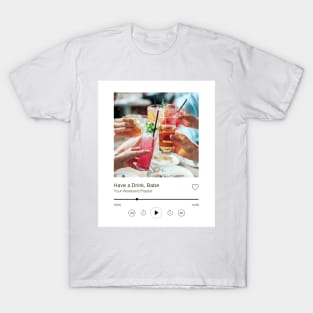 Have a Drink Babe Playlist Print T-Shirt